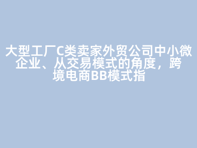 跨境电商BB模式解析 大型工厂、C类卖家与中小微企业的交易模式定位
